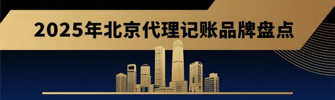 2025年北京代理记账品牌盘点：服务与口碑全解析